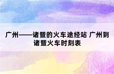 广州――诸暨的火车途经站 广州到诸暨火车时刻表